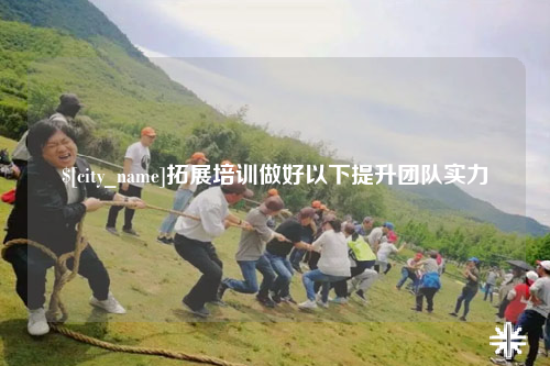 茂名拓展培训做好以下提升团队实力